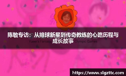 陈敏专访：从排球新星到传奇教练的心路历程与成长故事