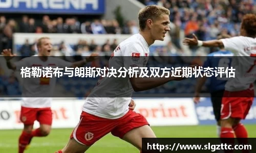 格勒诺布与朗斯对决分析及双方近期状态评估