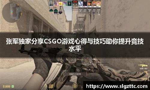 张军独家分享CSGO游戏心得与技巧助你提升竞技水平